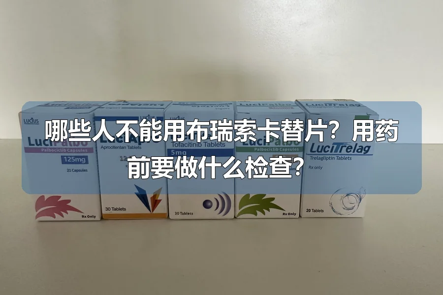 哪些人不能用布瑞索卡替片？用药前要做什么检查？